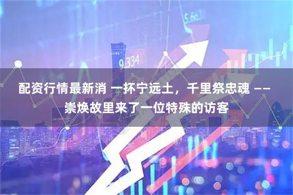 配资行情最新消 一抔宁远土,千里祭忠魂 —— 崇焕故里来了一位特殊的访客