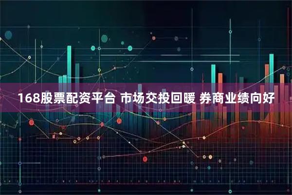 168股票配资平台 市场交投回暖 券商业绩向好