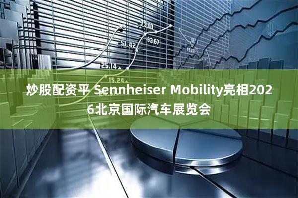 炒股配资平 Sennheiser Mobility亮相2026北京国际汽车展览会