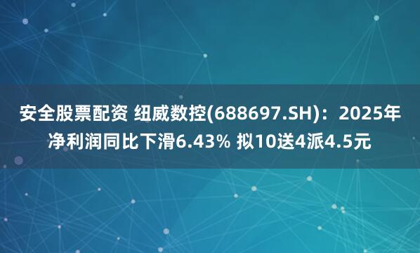 安全股票配资 纽威数控(688697.SH)：2025年净利润同比下滑6.43% 拟10送4派4.5元