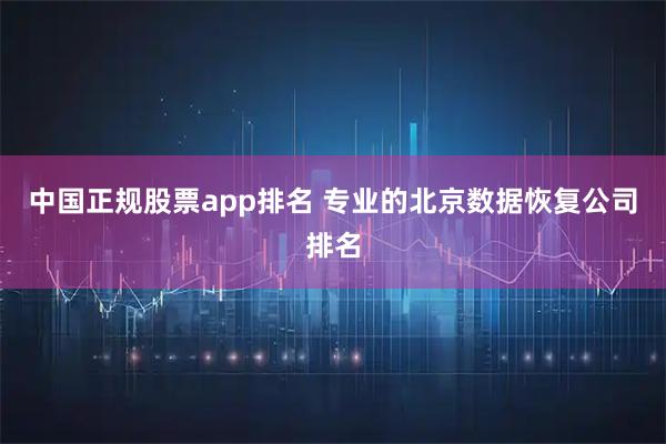 中国正规股票app排名 专业的北京数据恢复公司排名