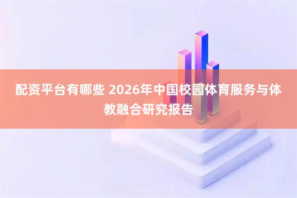 配资平台有哪些 2026年中国校园体育服务与体教融合研究报告