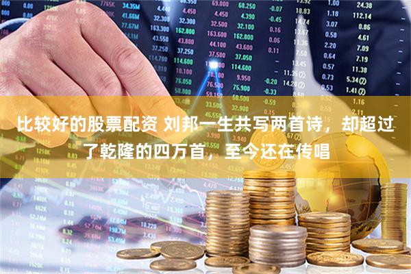 比较好的股票配资 刘邦一生共写两首诗，却超过了乾隆的四万首，至今还在传唱