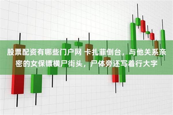 股票配资有哪些门户网 卡扎菲倒台，与他关系亲密的女保镖横尸街头，尸体旁还写着行大字