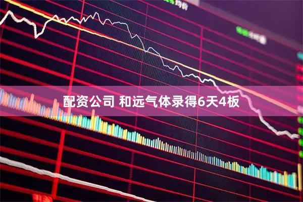 配资公司 和远气体录得6天4板