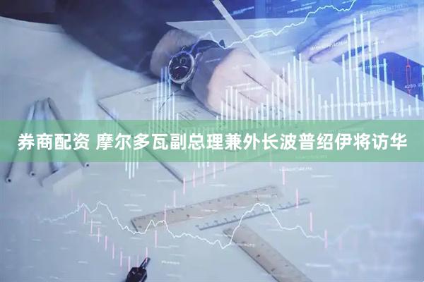 券商配资 摩尔多瓦副总理兼外长波普绍伊将访华
